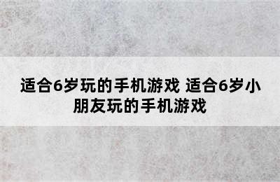 适合6岁玩的手机游戏 适合6岁小朋友玩的手机游戏